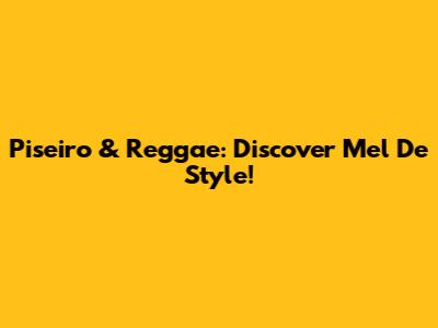 Piseiro & Reggae: Discover Mel De Style!