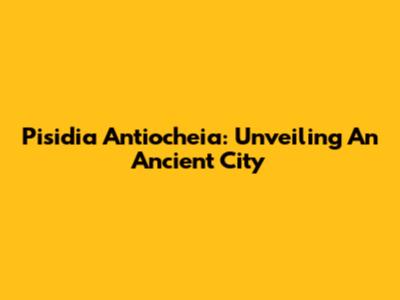 Pisidia Antiocheia: Unveiling An Ancient City