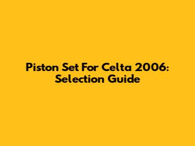 Piston Set For Celta 2006: Selection Guide