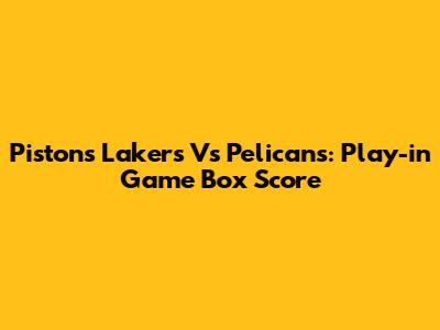 Pistons Lakers Vs Pelicans: Play-in Game Box Score