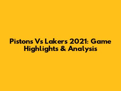 Pistons Vs Lakers 2021: Game Highlights & Analysis