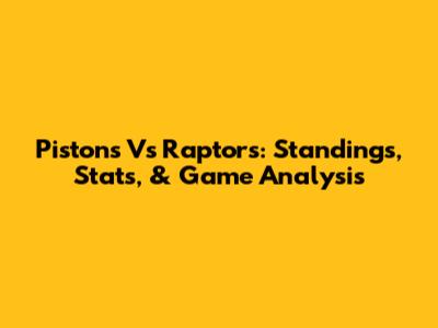 Pistons Vs Raptors: Standings, Stats, & Game Analysis