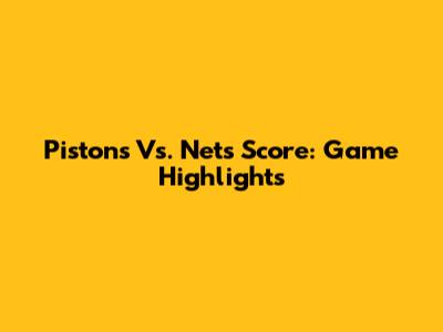 Pistons Vs. Nets Score: Game Highlights