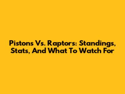 Pistons Vs. Raptors: Standings, Stats, And What To Watch For