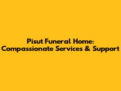 Pisut Funeral Home: Compassionate Services & Support