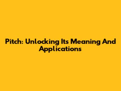 Pitch: Unlocking Its Meaning And Applications