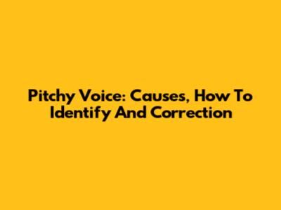 Pitchy Voice: Causes, How To Identify And Correction