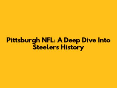 Pittsburgh NFL: A Deep Dive Into Steelers History