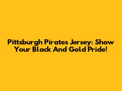 Pittsburgh Pirates Jersey: Show Your Black And Gold Pride!