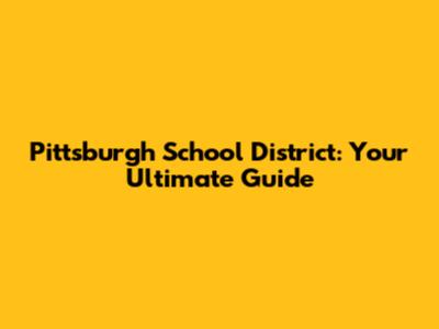 Pittsburgh School District: Your Ultimate Guide