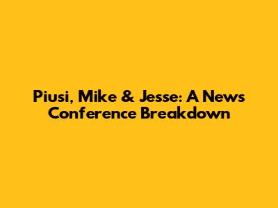 Piusi, Mike & Jesse: A News Conference Breakdown