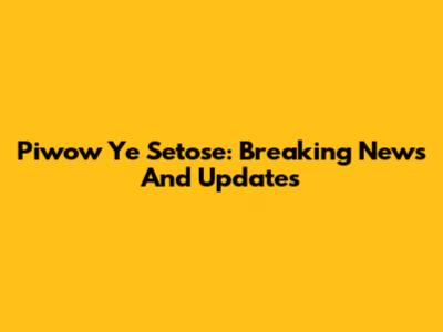 Piwow Ye Setose: Breaking News And Updates