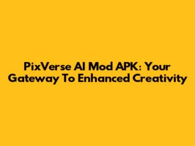 PixVerse AI Mod APK: Your Gateway To Enhanced Creativity