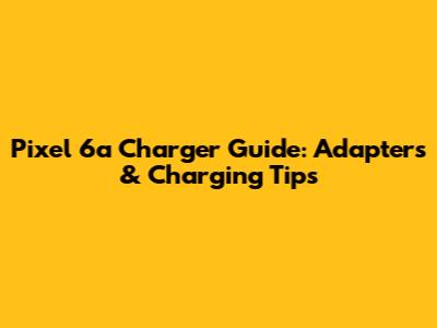 Pixel 6a Charger Guide: Adapters & Charging Tips