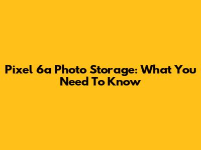 Pixel 6a Photo Storage: What You Need To Know