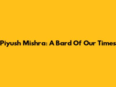 Piyush Mishra: A Bard Of Our Times