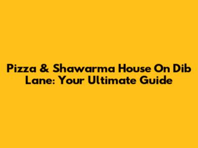 Pizza & Shawarma House On Dib Lane: Your Ultimate Guide