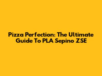 Pizza Perfection: The Ultimate Guide To PLA Sepino ZSE