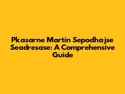 Pkasarne Martin Sepodhajse Seadresase: A Comprehensive Guide