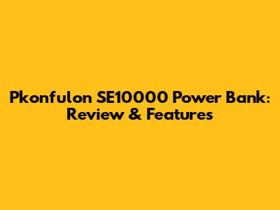 Pkonfulon SE10000 Power Bank: Review & Features