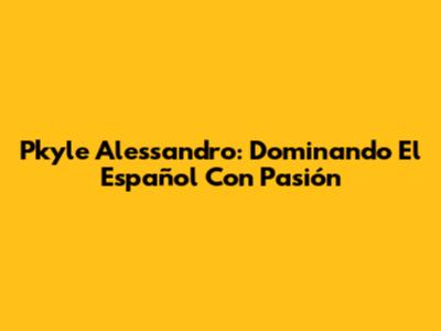 Pkyle Alessandro: Dominando El Español Con Pasión