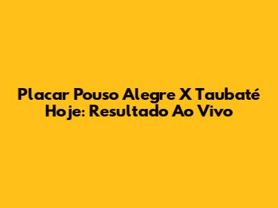 Placar Pouso Alegre X Taubaté Hoje: Resultado Ao Vivo