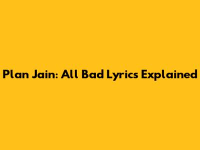 Plan Jain: "All Bad" Lyrics Explained