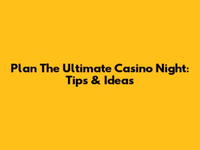 Plan The Ultimate Casino Night: Tips & Ideas