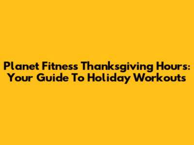 Planet Fitness Thanksgiving Hours: Your Guide To Holiday Workouts