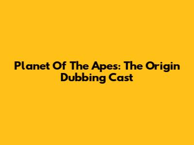 Planet Of The Apes: The Origin Dubbing Cast