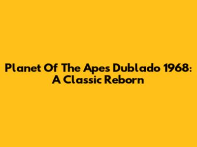 Planet Of The Apes Dublado 1968: A Classic Reborn