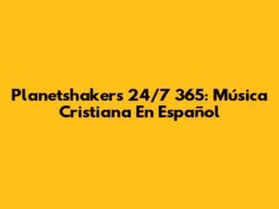 Planetshakers 24/7 365: Música Cristiana En Español