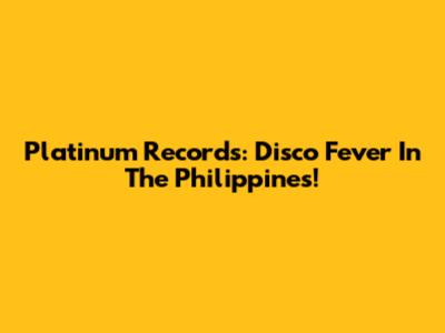 Platinum Records: Disco Fever In The Philippines!
