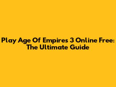 Play Age Of Empires 3 Online Free: The Ultimate Guide