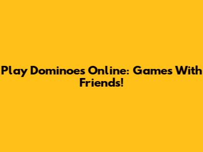 Play Dominoes Online: Games With Friends!