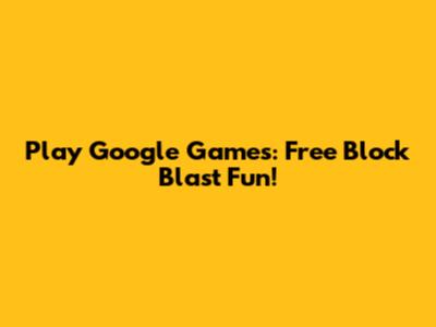 Play Google Games: Free Block Blast Fun!