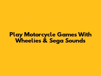 Play Motorcycle Games With Wheelies & Sega Sounds