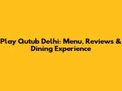 Play Qutub Delhi: Menu, Reviews & Dining Experience