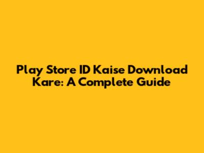 Play Store ID Kaise Download Kare: A Complete Guide