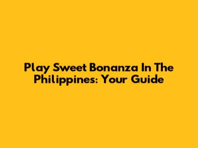 Play Sweet Bonanza In The Philippines: Your Guide