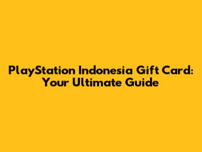 PlayStation Indonesia Gift Card: Your Ultimate Guide