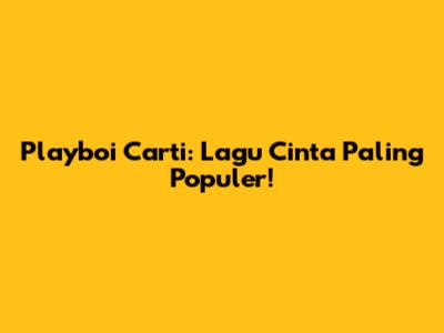 Playboi Carti: Lagu Cinta Paling Populer!
