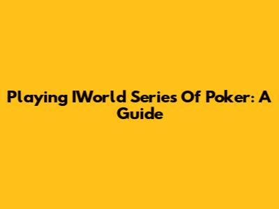 Playing IWorld Series Of Poker: A Guide