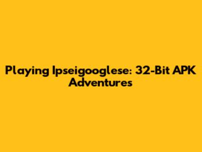 Playing Ipseigooglese: 32-Bit APK Adventures