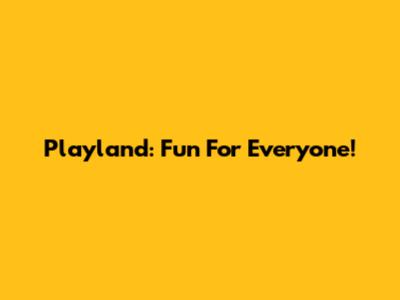 Playland: Fun For Everyone!