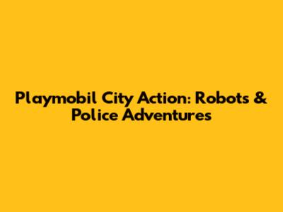 Playmobil City Action: Robots & Police Adventures