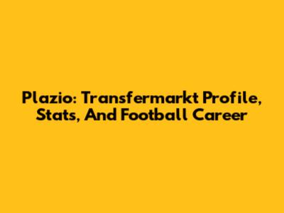 Plazio: Transfermarkt Profile, Stats, And Football Career