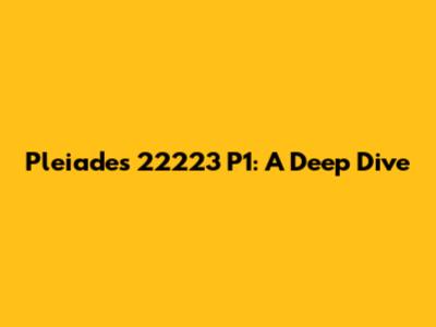Pleiades 22223 P1: A Deep Dive