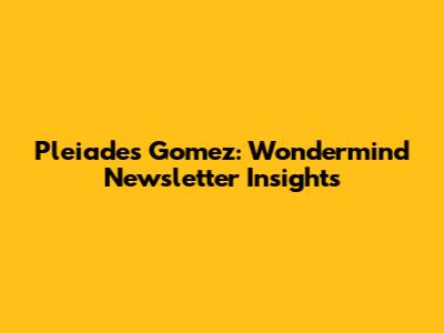 Pleiades Gomez: Wondermind Newsletter Insights