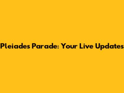 Pleiades Parade: Your Live Updates